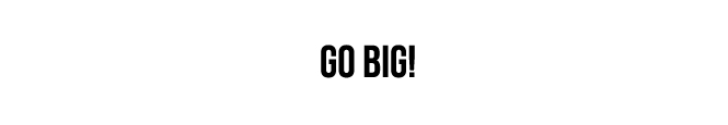 GO BIG